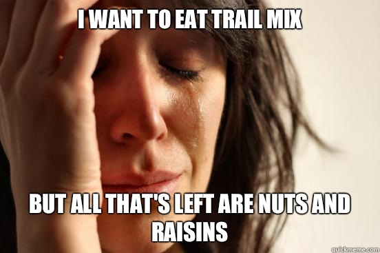 I want to eat trail mix But all that's left are nuts and raisins  First World Problems
