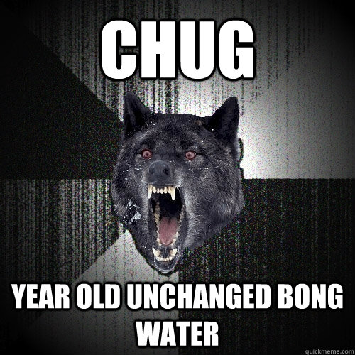 Chug Year old unchanged bong water  Insanity Wolf