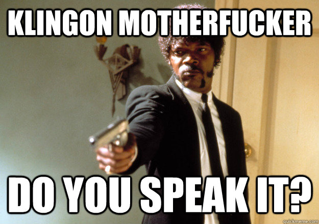 KLINGON MOTHERFUCKER DO YOU SPEAK IT?  Samuel L Jackson