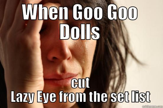 WHEN GOO GOO DOLLS CUT LAZY EYE FROM THE SET LIST First World Problems