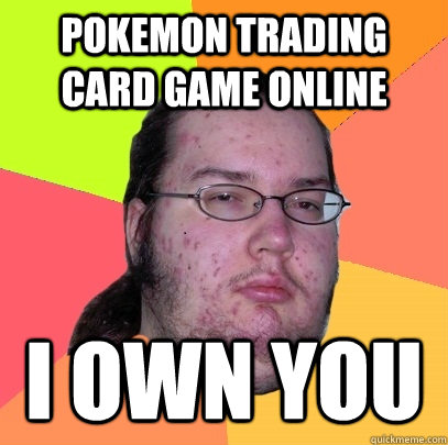 Pokemon Trading Card Game Online i own you  Butthurt Dweller