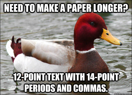 Need to make a paper longer? 12-point text with 14-point periods and commas.  Malicious Advice Mallard