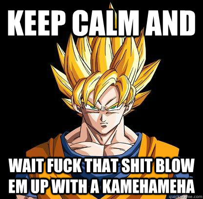 Keep calm and WAit fuck that shit blow em up with a kamehameha Caption 3 goes here  Unimpressed Goku