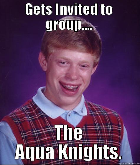 GETS INVITED TO GROUP.... THE AQUA KNIGHTS. Bad Luck Brian