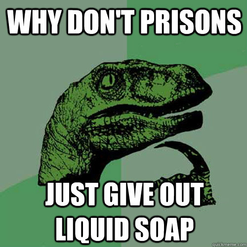Why don't prisons just give out liquid soap - Why don't prisons just give out liquid soap  Philosoraptor