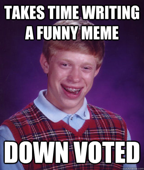 takes time writing a funny meme down voted  Bad Luck Brian