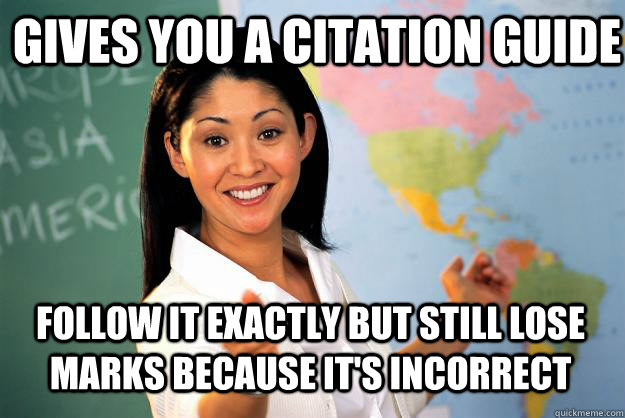 Gives you a citation guide Follow it exactly but still lose marks because it's incorrect - Gives you a citation guide Follow it exactly but still lose marks because it's incorrect  Unhelpful High School Teacher