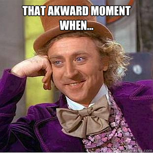 that akward moment when...     Condescending Wonka