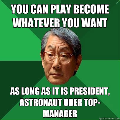 you can play become whatever you want As long as it is president, astronaut oder top-manager  High Expectations Asian Father