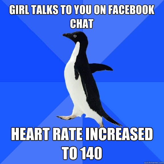 Girl talks to you on facebook chat heart rate increased to 140  Socially Awkward Penguin