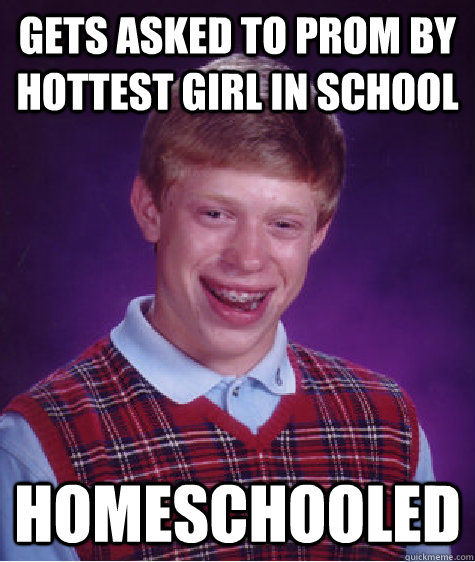 Gets asked to prom by hottest girl in school Homeschooled  Bad Luck Brian