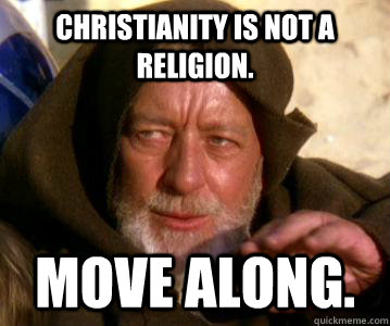 Christianity is not a religion. Move along.  Not the Droids