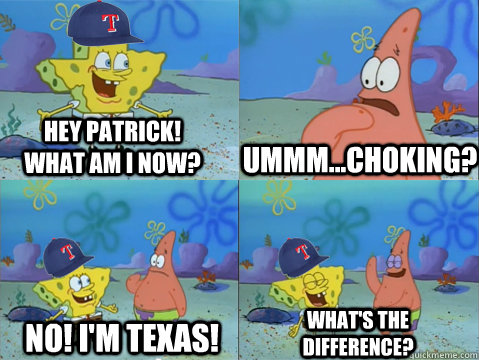HEY PATRICK! WHAT AM I NOW? UMMM...CHOKING?  NO! I'M TEXAS! WHAT'S THE DIFFERENCE? - HEY PATRICK! WHAT AM I NOW? UMMM...CHOKING?  NO! I'M TEXAS! WHAT'S THE DIFFERENCE?  Texas