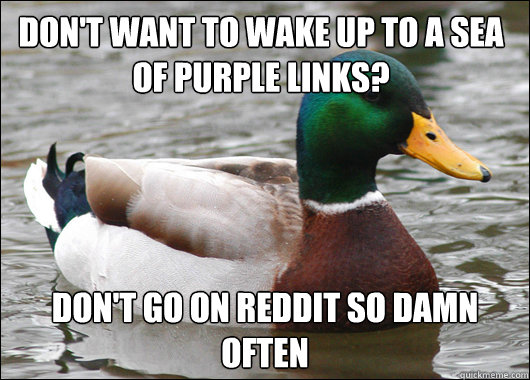 Don't want to wake up to a sea of purple links? Don't go on Reddit so damn often  Actual Advice Mallard