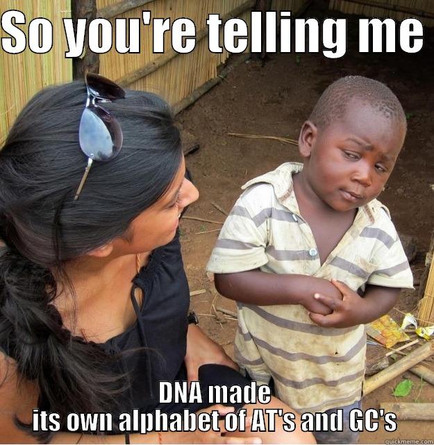 SO YOU'RE TELLING ME  DNA MADE ITS OWN ALPHABET OF AT'S AND GC'S Skeptical Third World Kid