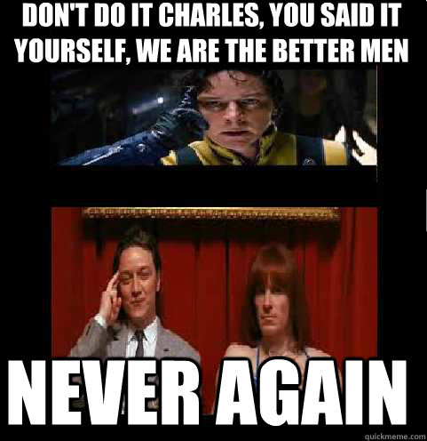 don't do it charles, you said it yourself, we are the better men never again  Xmen first class