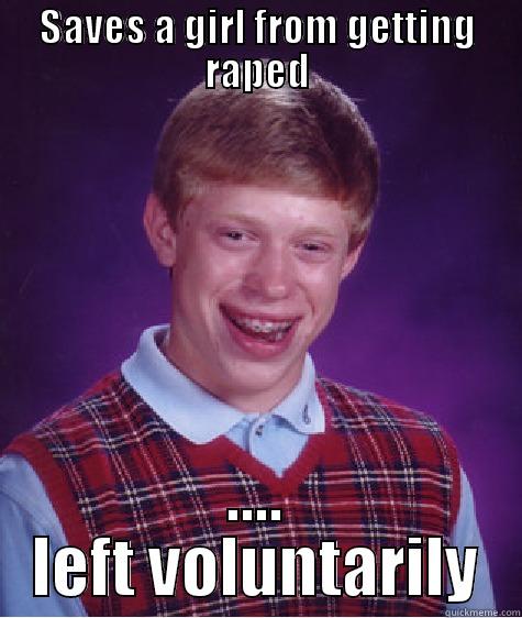 SAVES A GIRL FROM GETTING RAPED .... LEFT VOLUNTARILY Bad Luck Brian