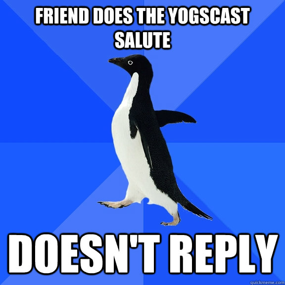 Friend does the Yogscast Salute Doesn't reply  Socially Awkward Penguin