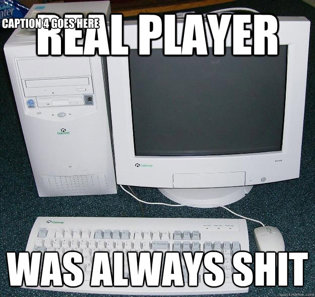 Real player was always shit Caption 3 goes here Caption 4 goes here - Real player was always shit Caption 3 goes here Caption 4 goes here  First Gaming Computer