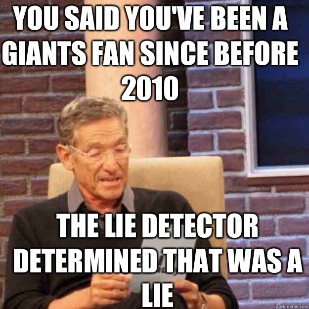 You said you've been a Giants fan since before 2010 The lie detector determined that was a LIE - You said you've been a Giants fan since before 2010 The lie detector determined that was a LIE  Maury