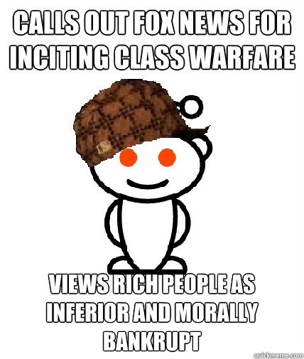 calls out FOX news for inciting class warfare  views rich people as inferior and morally bankrupt - calls out FOX news for inciting class warfare  views rich people as inferior and morally bankrupt  Scumbag Reddit