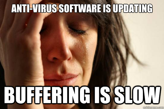 Anti-virus software is updating buffering is slow  First World Problems