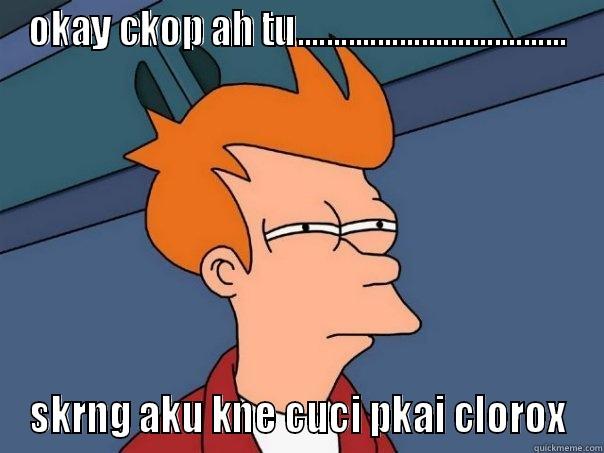 OKAY CKOP AH TU..................................... SKRNG AKU KNE CUCI PKAI CLOROX Futurama Fry