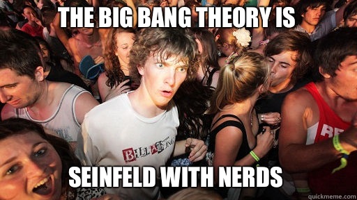 The Big Bang Theory is  Seinfeld with nerds  Sudden Clarity Clarence