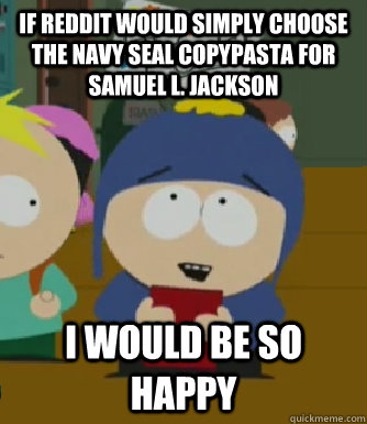 If reddit would simply choose the navy seal copypasta for Samuel L. Jackson I would be so happy - If reddit would simply choose the navy seal copypasta for Samuel L. Jackson I would be so happy  Craig - I would be so happy