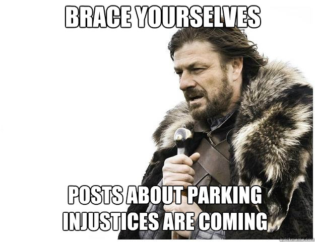 Brace yourselves posts about parking injustices are coming  Imminent Ned