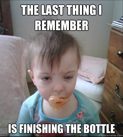 THE LAST THING I 
REMEMBER IS FINISHING THE BOTTLE  Party Toddler