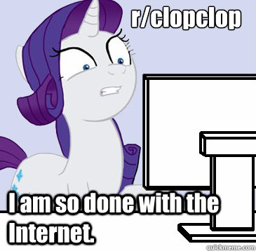 r/clopclop I am so done with the Internet. - r/clopclop I am so done with the Internet.  rarity is done with the internet
