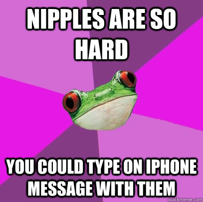 Nipples are so hard You could type on iphone message with them  Foul Bachelorette Frog