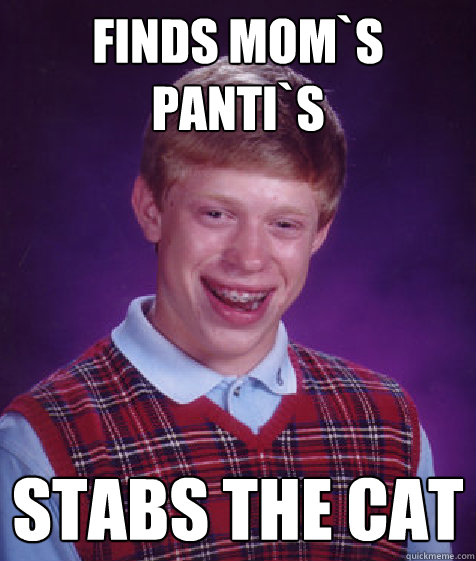 finds mom`s panti`s stabs the cat  Bad Luck Brian