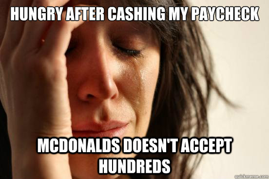 Hungry after cashing my paycheck McDonalds Doesn't Accept Hundreds  First World Problems