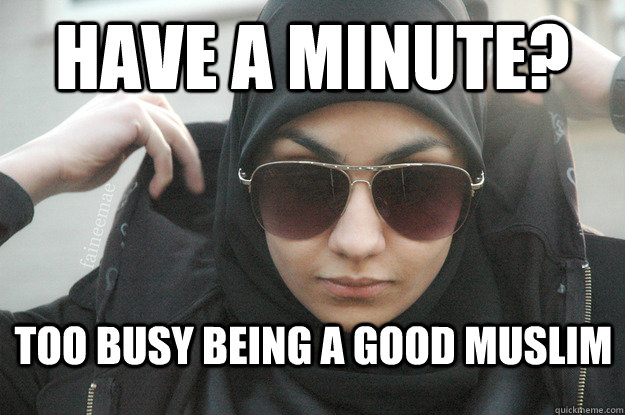 Have a minute? Too busy being a good muslim  