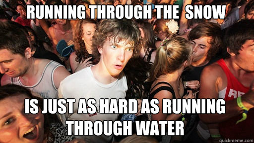running through the  snow
 is just as hard as running through water  Sudden Clarity Clarence