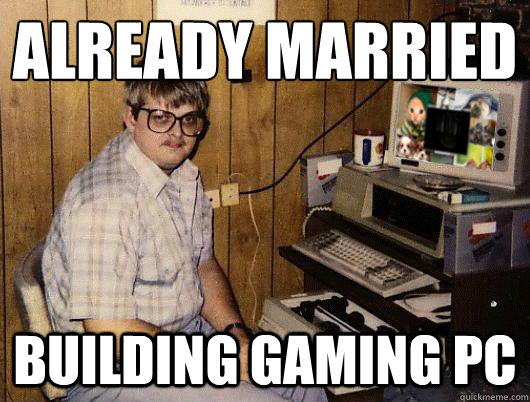 Already Married Building Gaming PC - Already Married Building Gaming PC  Redditors on Slender