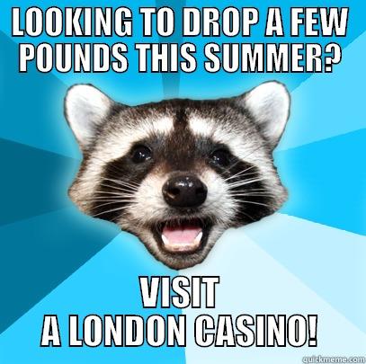 LOOKING TO DROP A FEW POUNDS THIS SUMMER? VISIT A LONDON CASINO! Lame Pun Coon