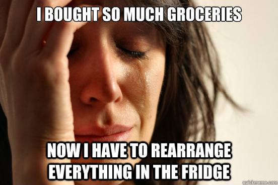 I bought so much groceries now I have to rearrange everything in the fridge  First World Problems