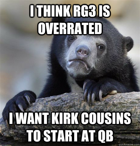 I think rg3 is overrated  i want kirk cousins to start at qb - I think rg3 is overrated  i want kirk cousins to start at qb  Confession Bear