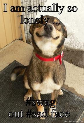 I AM ACTUALLY SO LONELY ... #SWAG OUT #SAD FACE  Good Dog Greg