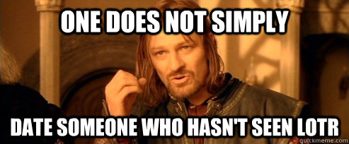 One does not simply date someone who hasn't seen LotR  One Does Not Simply