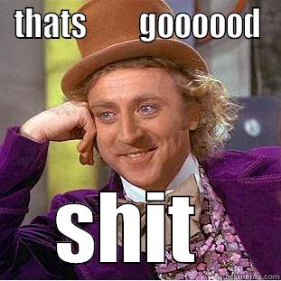 THATS         GOOOOOD SHIT  Condescending Wonka