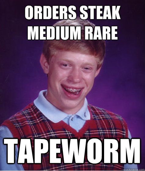 Orders steak medium rare tapeworm  Bad Luck Brian