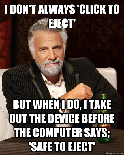I don't always 'click to eject' but when I do, I take out the device before the computer says; 'safe to eject'  The Most Interesting Man In The World