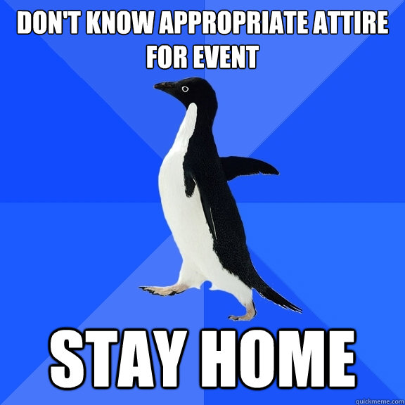 Don't know appropriate attire for event stay home  Socially Awkward Penguin