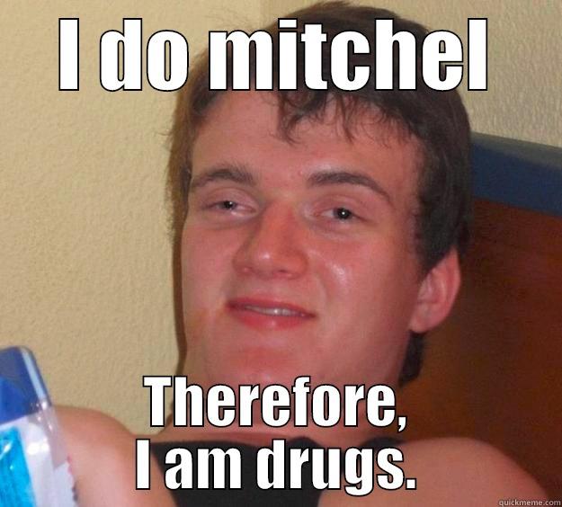 I DO MITCHEL THEREFORE, I AM DRUGS. 10 Guy