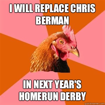 I will replace Chris Berman In next year's Homerun Derby  Anti-Joke Chicken
