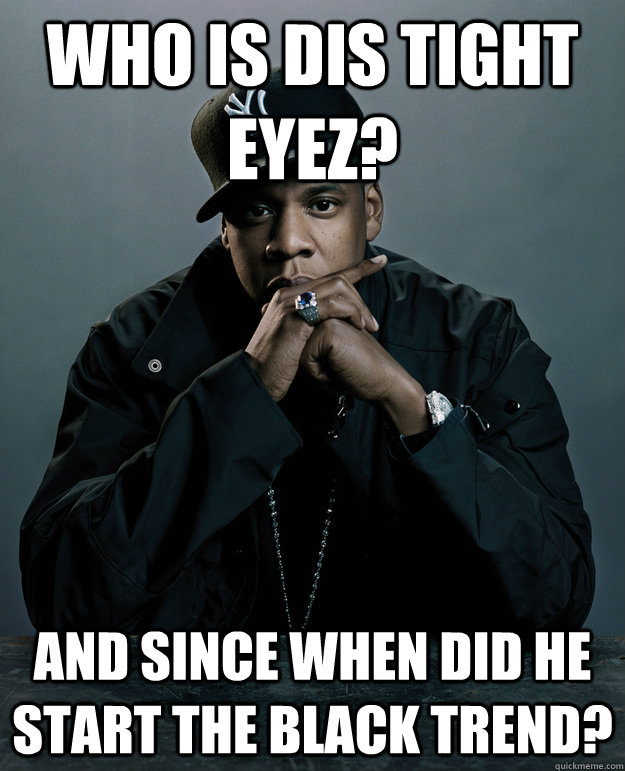 Who is dis Tight Eyez? And since when did he start the black trend